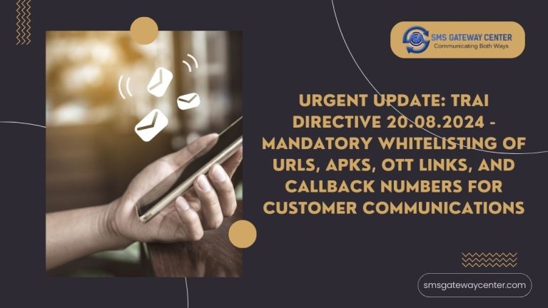 Urgent Update: TRAI Directive 20.08.2024 – Mandatory Whitelisting of URLs, APKs, OTT Links, and Callback Numbers for Customer Communications